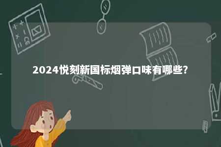2024悦刻新国标烟弹口味有哪些�	？ 